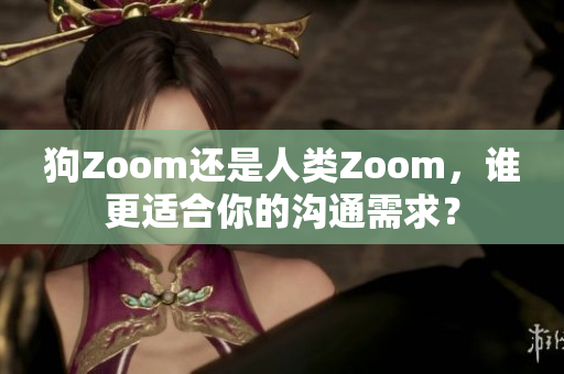 狗Zoom还是人类Zoom，谁更适合你的沟通需求？