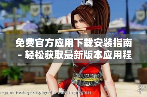 免费官方应用下载安装指南 - 轻松获取最新版本应用程序
