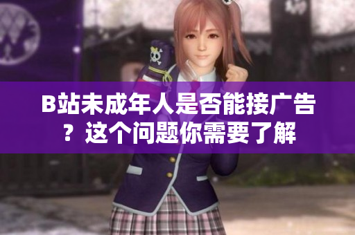 B站未成年人是否能接广告？这个问题你需要了解