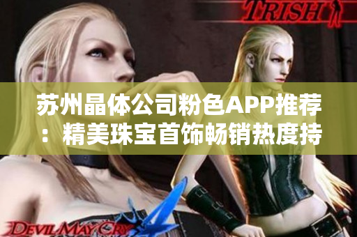 苏州晶体公司粉色APP推荐：精美珠宝首饰畅销热度持续上涨