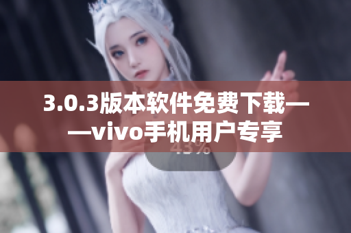 3.0.3版本软件免费下载——vivo手机用户专享