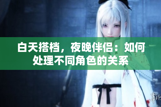 白天搭档，夜晚伴侣：如何处理不同角色的关系