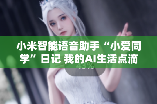 小米智能语音助手“小爱同学”日记 我的AI生活点滴