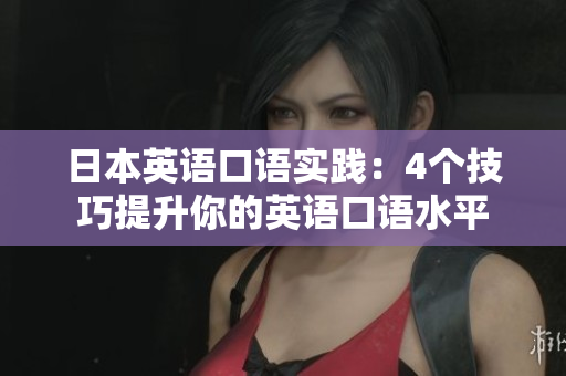 日本英语口语实践：4个技巧提升你的英语口语水平