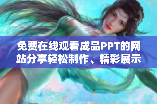 免费在线观看成品PPT的网站分享轻松制作、精彩展示，快速找到灵感