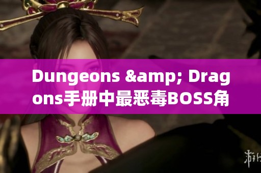 Dungeons & Dragons手册中最恶毒BOSS角色的残酷程度
