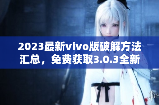 2023最新vivo版破解方法汇总，免费获取3.0.3全新破解技巧