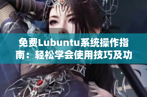 免费Lubuntu系统操作指南：轻松学会使用技巧及功能特性