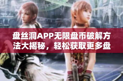 盘丝洞APP无限盘币破解方法大揭秘，轻松获取更多盘币攻略！
