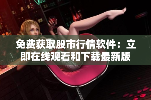 免费获取股市行情软件：立即在线观看和下载最新版