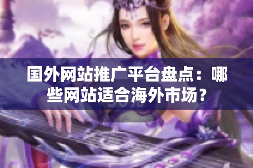 国外网站推广平台盘点：哪些网站适合海外市场？