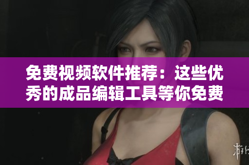 免费视频软件推荐：这些优秀的成品编辑工具等你免费使用