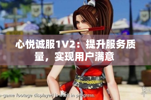 心悦诚服1V2：提升服务质量，实现用户满意 