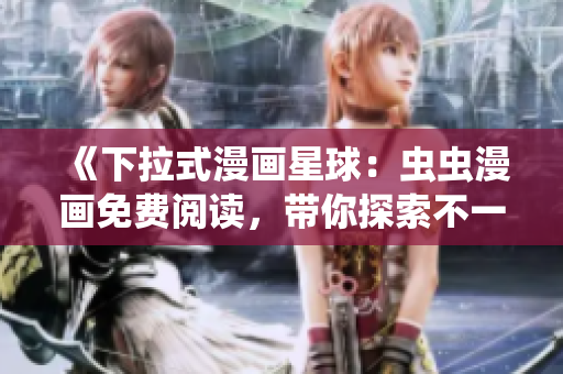 《下拉式漫画星球：虫虫漫画免费阅读，带你探索不一样的漫画世界》