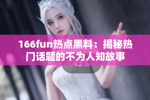 166fun热点黑料：揭秘热门话题的不为人知故事