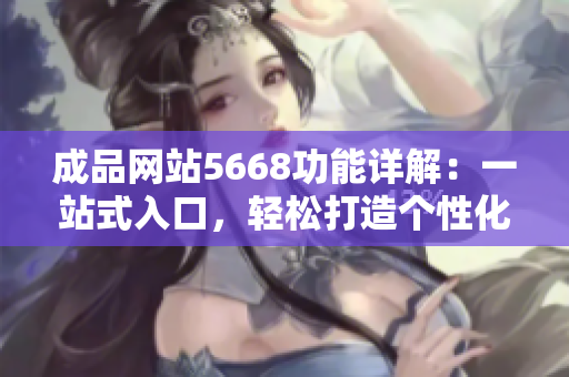 成品网站5668功能详解：一站式入口，轻松打造个性化网站体验