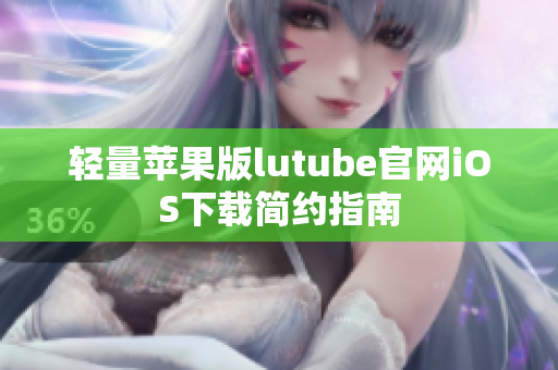轻量苹果版lutube官网iOS下载简约指南