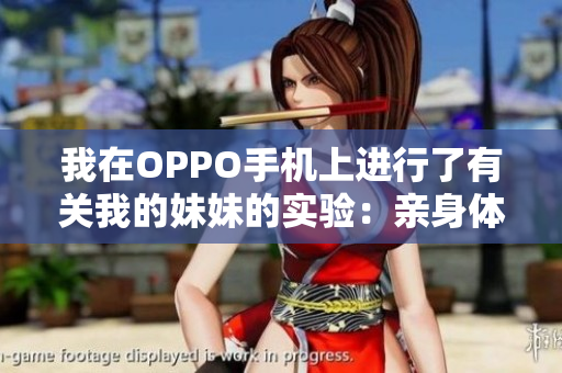 我在OPPO手机上进行了有关我的妹妹的实验：亲身体验与心得分享