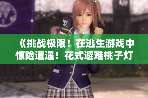 《挑战极限！在逃生游戏中惊险遭遇！花式避难桃子灯究竟如何挑战生死？》