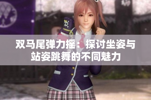 双马尾弹力摇：探讨坐姿与站姿跳舞的不同魅力