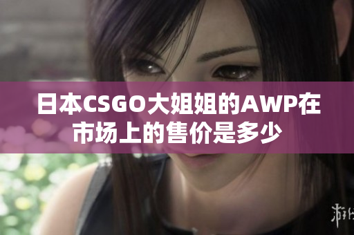 日本CSGO大姐姐的AWP在市场上的售价是多少
