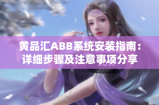 黄品汇ABB系统安装指南：详细步骤及注意事项分享