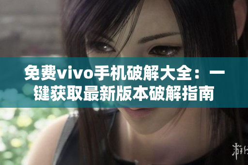 免费vivo手机破解大全：一键获取最新版本破解指南