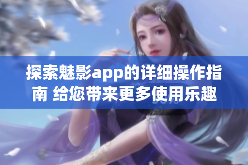 探索魅影app的详细操作指南 给您带来更多使用乐趣