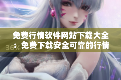 免费行情软件网站下载大全：免费下载安全可靠的行情软件