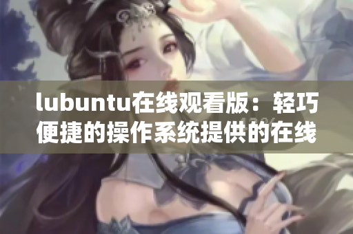 lubuntu在线观看版：轻巧便捷的操作系统提供的在线观看服务
