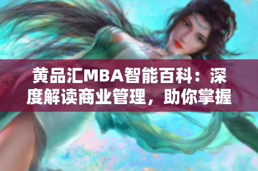 黄品汇MBA智能百科：深度解读商业管理，助你掌握智慧经验