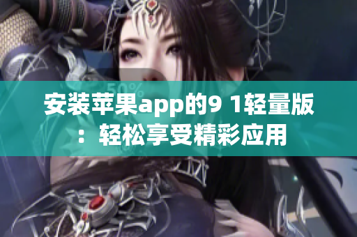 安装苹果app的9 1轻量版：轻松享受精彩应用