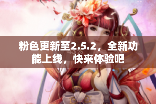 粉色更新至2.5.2，全新功能上线，快来体验吧