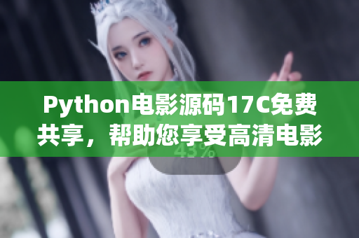 Python电影源码17C免费共享，帮助您享受高清电影视听乐趣