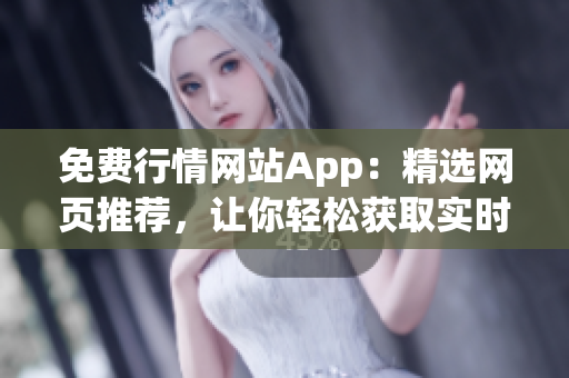 免费行情网站App：精选网页推荐，让你轻松获取实时行情信息