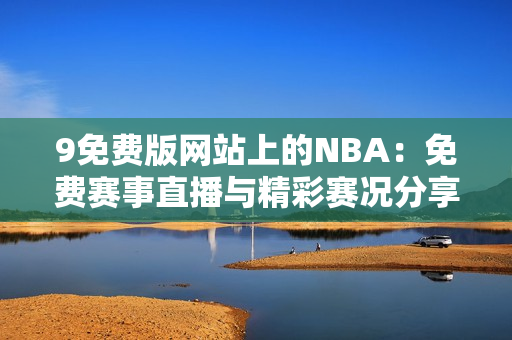 9免费版网站上的NBA：免费赛事直播与精彩赛况分享