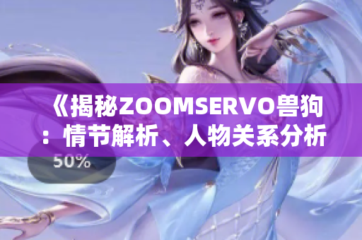 《揭秘ZOOMSERVO兽狗：情节解析、人物关系分析及观众反响》