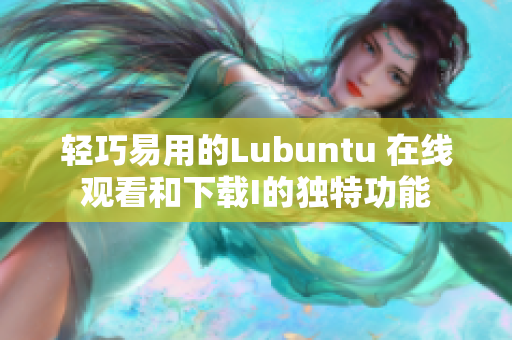 轻巧易用的Lubuntu 在线观看和下载I的独特功能
