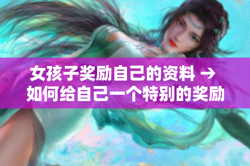 女孩子奖励自己的资料 → 如何给自己一个特别的奖励：女孩子们的自我奖励之道