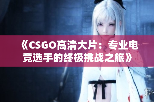《CSGO高清大片：专业电竞选手的终极挑战之旅》