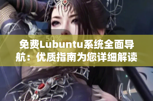 免费Lubuntu系统全面导航：优质指南为您详细解读Lubuntu系统操作及优化方式