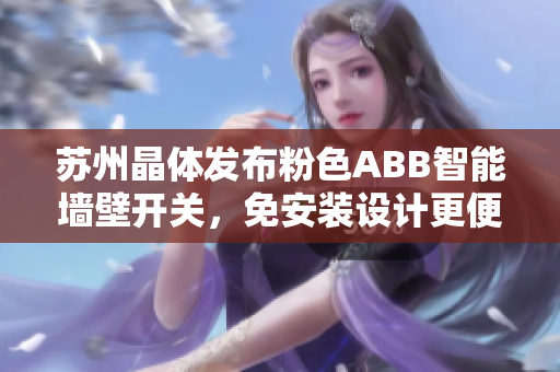 苏州晶体发布粉色ABB智能墙壁开关，免安装设计更便捷