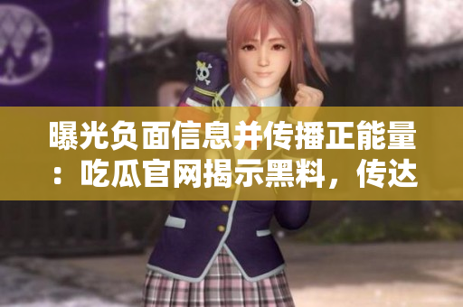 曝光负面信息并传播正能量：吃瓜官网揭示黑料，传达正面能量