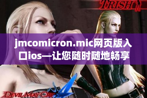 jmcomicron.mic网页版入口ios—让您随时随地畅享手机漫画阅读的全新体验