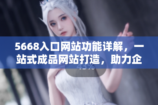 5668入口网站功能详解，一站式成品网站打造，助力企业轻松建站