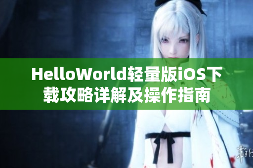 HelloWorld轻量版iOS下载攻略详解及操作指南