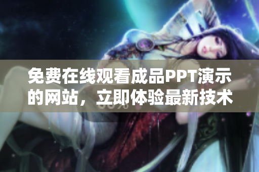 免费在线观看成品PPT演示的网站，立即体验最新技术！