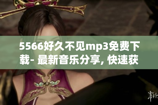 5566好久不见mp3免费下载- 最新音乐分享, 快速获取高品质音乐！