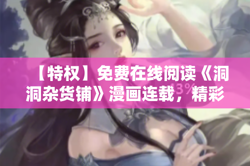 【特权】免费在线阅读《洞洞杂货铺》漫画连载，精彩内容不容错过