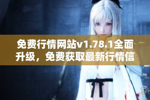 免费行情网站v1.78.1全面升级，免费获取最新行情信息
